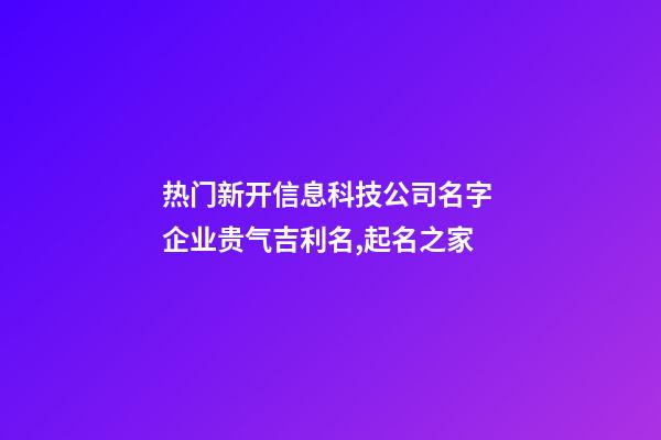 热门新开信息科技公司名字 企业贵气吉利名,起名之家-第1张-公司起名-玄机派